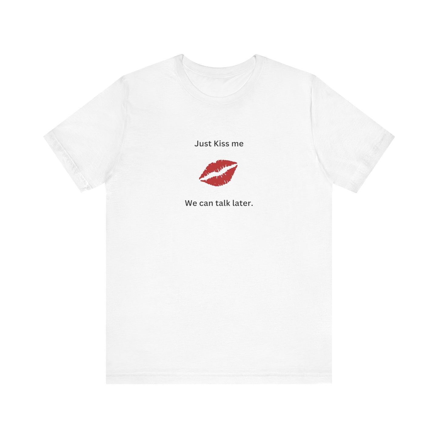 Just Kiss Me We Can Talk Later T-Shirt