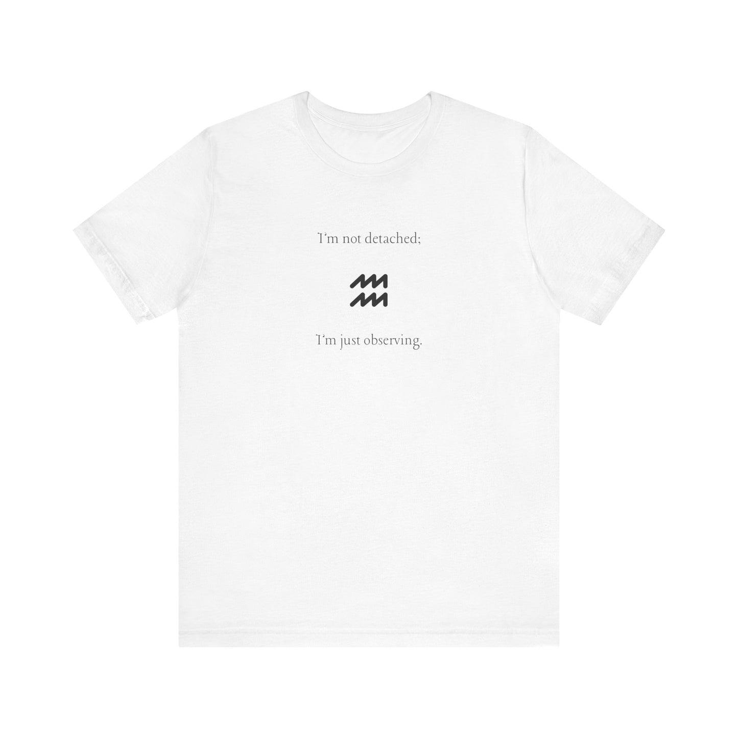 Aquarius I'm Not Detached, I'm Only Observing T-Shirt