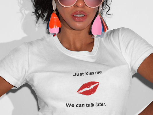 Just Kiss Me We Can Talk Later T-Shirt