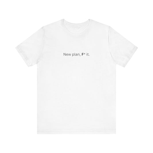 New Plan, F* It T-Shirt