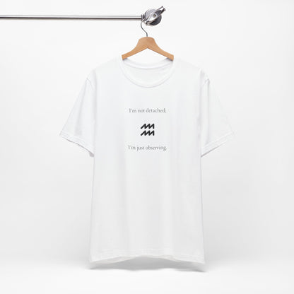 Aquarius I'm Not Detached, I'm Only Observing T-Shirt