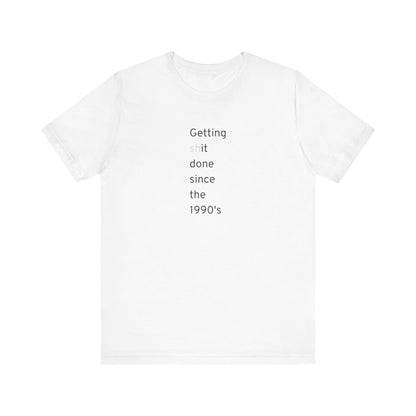 Getting Shit Done Since The 1990's T-Shirt