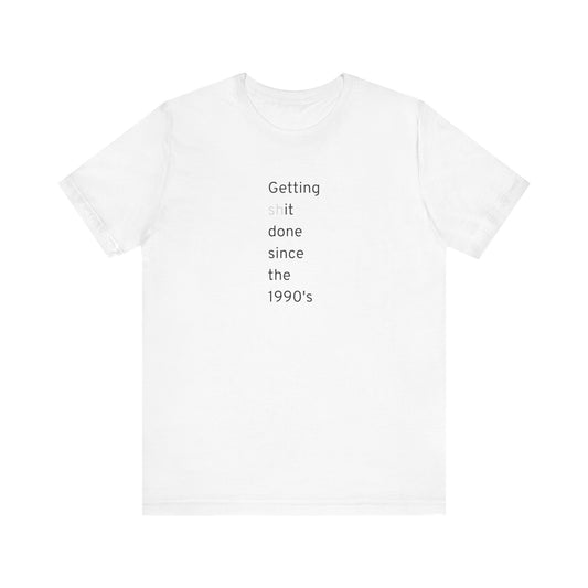 Getting Shit Done Since The 1990's T-Shirt