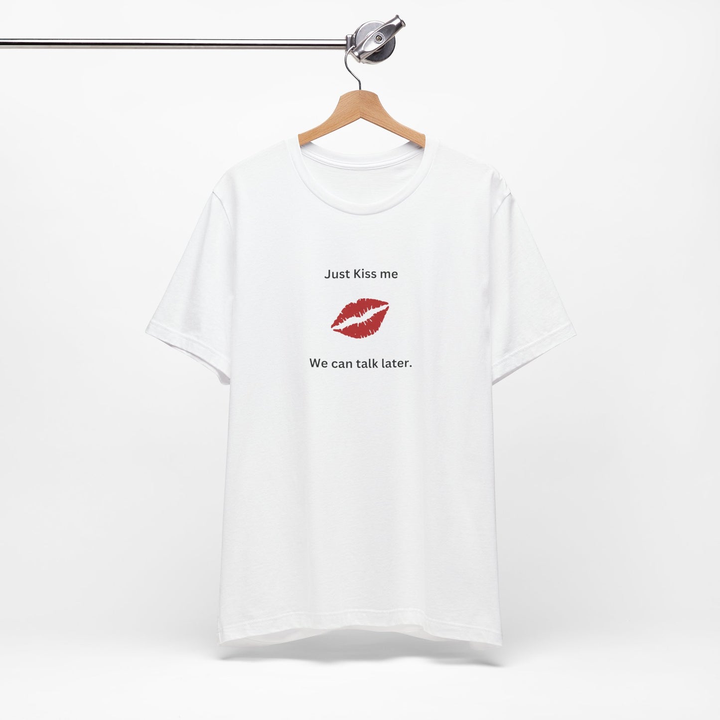Just Kiss Me We Can Talk Later T-Shirt