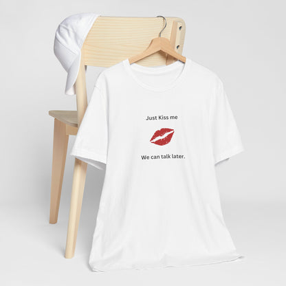 Just Kiss Me We Can Talk Later T-Shirt