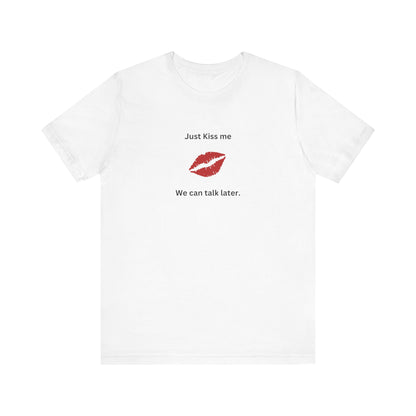 Just Kiss Me We Can Talk Later T-Shirt